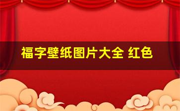 福字壁纸图片大全 红色